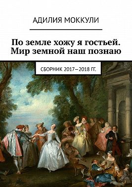 По земле хожу я гостьей. Мир земной наш познаю. Сборник 2017-2018 гг.