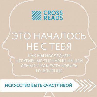 Саммари книги «Это началось не с тебя. Как мы наследуем негативные сценарии нашей семьи и как остановить их влияние»