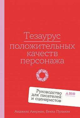 Тезаурус положительных качеств персонажа: Руководство для писателей и сценаристов