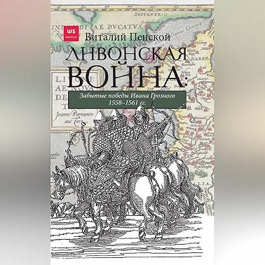 Ливонская война: Забытые победы Ивана Грозного 1558–1561 гг.