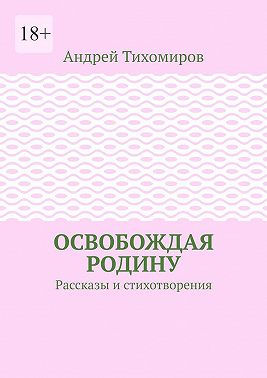 Освобождая Родину. Рассказы и стихотворения