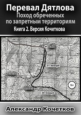 Перевал Дятлова. Поход обреченных по запретным территориям. Книга 2. Версия Кочеткова
