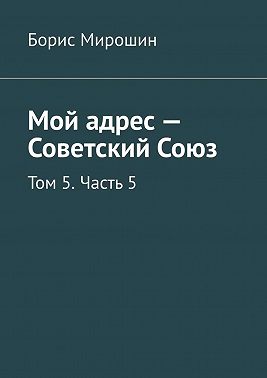 Мой адрес – Советский Союз. Том 5. Часть 5