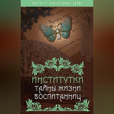 Институтки. Тайны жизни воспитанниц