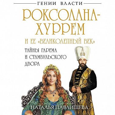Роксолана-Хуррем и ее «Великолепный век». Тайны гарема и Стамбульского двора
