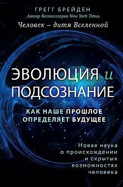 Эволюция и подсознание. Как наше прошлое определяет будущее. Человек – дитя вселенной