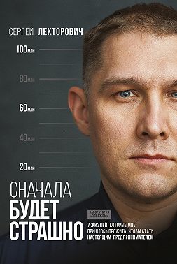 Сначала будет страшно. 7 жизней, которые мне пришлось прожить, чтобы стать настоящим предпринимателем