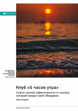 Клуб «5 часов утра». Секрет личной эффективности от монаха, который продал свой «Феррари». Робин Шарма. Саммари