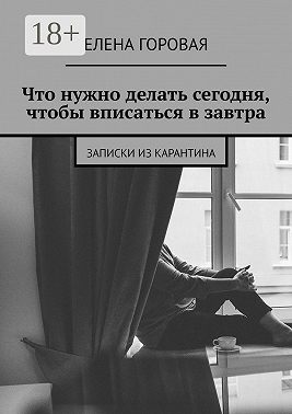Что нужно делать сегодня, чтобы вписаться в завтра. Записки из карантина