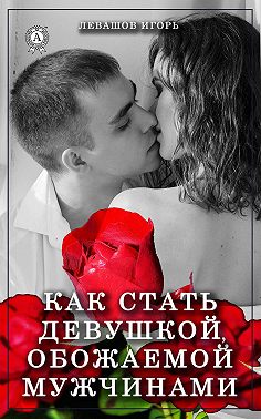 Как стать девушкой, обожаемой мужчинами