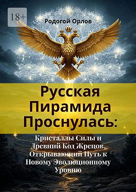 Русская Пирамида Проснулась. Кристаллы Силы и Древний Код Жрецов, Открывающий Путь к Новому Эволюционному Уровню