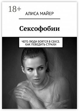 Сексофобии. Чего люди боятся в сексе. Как победить страхи