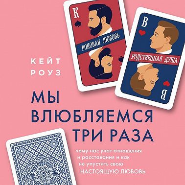 Мы влюбляемся три раза. Чему нас учат отношения и расставания и как не упустить свою настоящую любовь