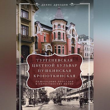 «Тургеневская», «Цветной бульвар», «Пушкинская», «Кропоткинская». Пешеходные прогулки в окрестностях метро