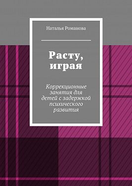 Расту, играя. Коррекционные занятия для детей с задержкой психического развития