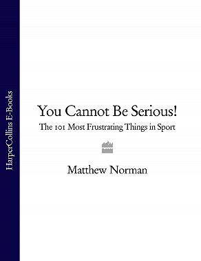 You Cannot Be Serious!: The 101 Most Frustrating Things in Sport