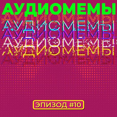 АудиоМемы | Эпизод #10