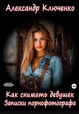 Как снимать девушек. Записки порнофотографа
