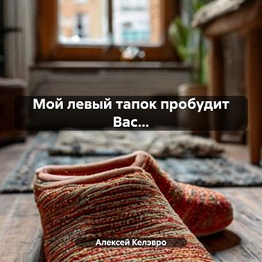 Мой левый тапок пробудит Вас…