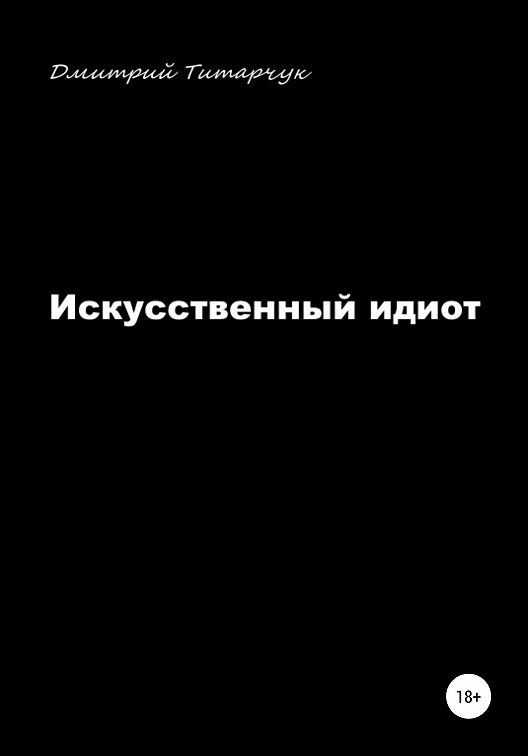 Искусственное литература. Искусственный идиот. Дмитрий идиот. Быков Дмитрий идиот пьянствует. Artificial Idiot.